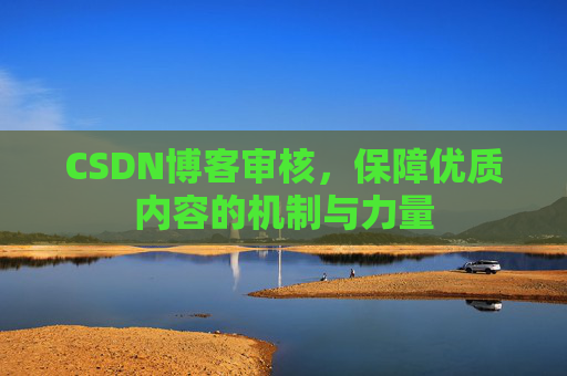 CSDN博客审核，保障优质内容的机制与力量